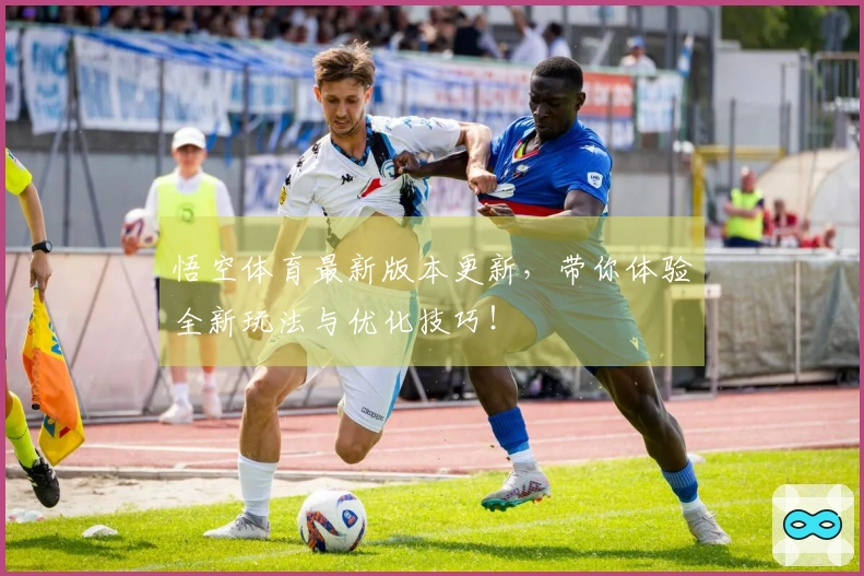 悟空体育最新版本更新,带你体验全新玩法与优化技巧!